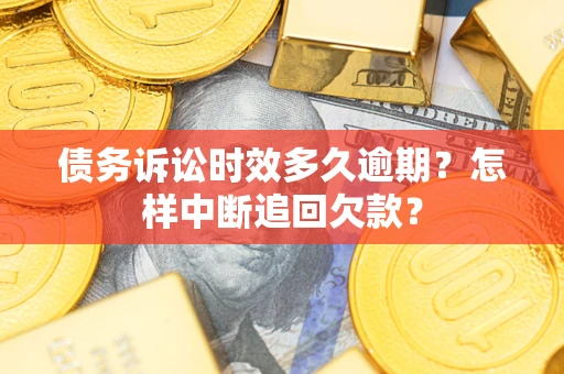 济南债务诉讼时效多久逾期？怎样中断追回欠款？