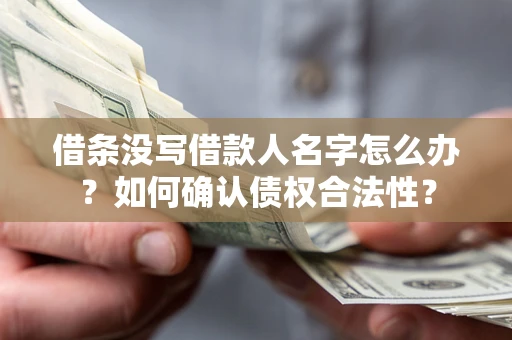 济南借条没写借款人名字怎么办？如何确认债权合法性？