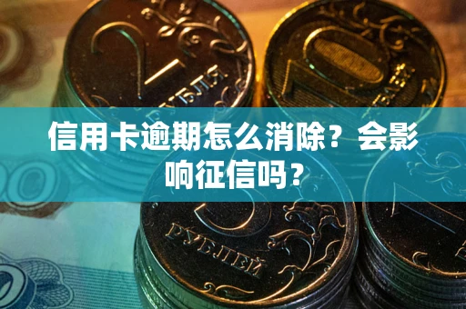 济南信用卡逾期怎么消除？会影响征信吗？