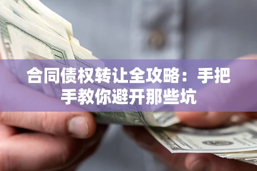 济南合同债权转让全攻略：手把手教你避开那些坑