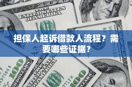 济南担保人起诉借款人流程?需要哪些证据? 济南担保人起诉借款人流程?需要哪些证据?