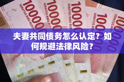 济南夫妻共同债务怎么认定？如何规避法律风险？