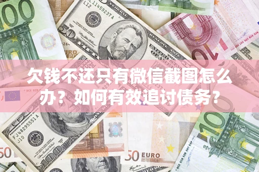 济南欠钱不还只有微信截图怎么办？如何有效追讨债务？