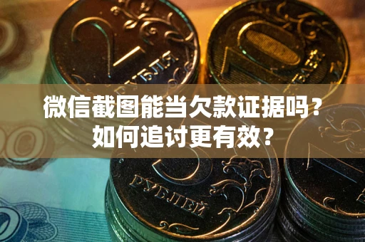 济南微信截图能当欠款证据吗？如何追讨更有效？