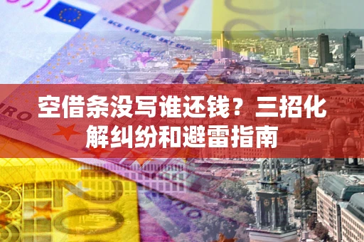 济南空借条没写谁还钱？三招化解纠纷和避雷指南