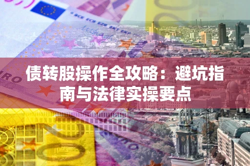 济南债转股操作全攻略：避坑指南与法律实操要点