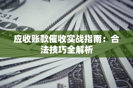 济南应收账款催收实战指南：合法技巧全解析