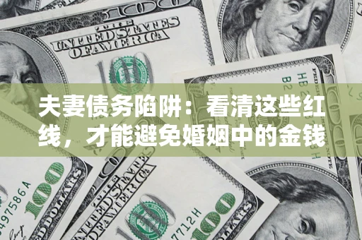 济南夫妻债务陷阱：看清这些红线，才能避免婚姻中的金钱危机