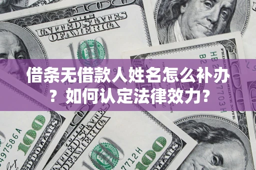 济南借条无借款人姓名怎么补办？如何认定法律效力？