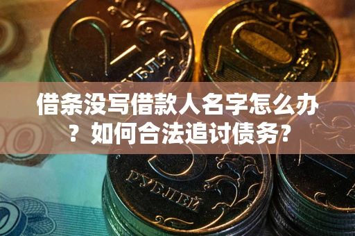 济南借条没写借款人名字怎么办？如何合法追讨债务？