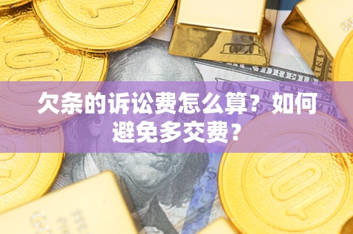 济南欠条的诉讼费怎么算？如何避免多交费？