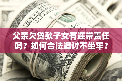 济南父亲欠贷款子女有连带责任吗？如何合法追讨不坐牢？