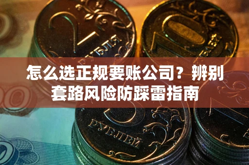 济南怎么选正规要账公司？辨别套路风险防踩雷指南