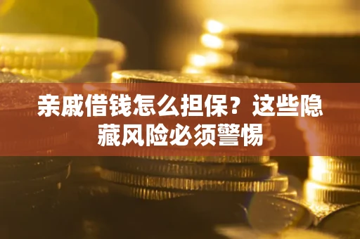 济南亲戚借钱怎么担保？这些隐藏风险必须警惕