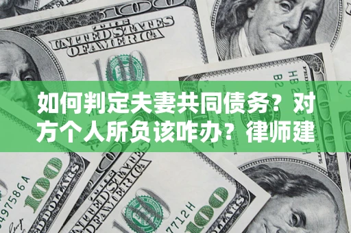济南如何判定夫妻共同债务？对方个人所负该咋办？律师建议