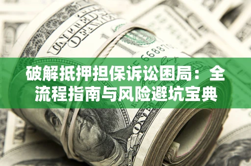 济南破解抵押担保诉讼困局:全流程指南与风险避坑宝典 济南破解抵押担保诉讼困局:全流程指南与风险避坑宝典