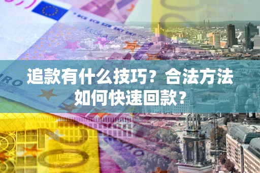 济南追款有什么技巧？合法方法如何快速回款？