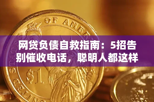 济南网贷负债自救指南：5招告别催收电话，聪明人都这样做