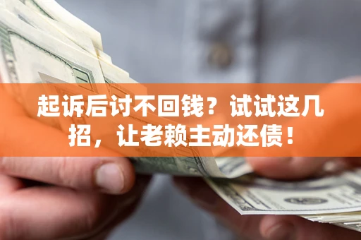 济南起诉后讨不回钱？试试这几招，让老赖主动还债！