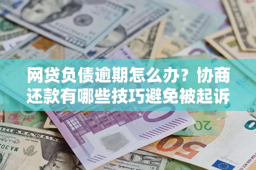 济南网贷负债逾期怎么办？协商还款有哪些技巧避免被起诉？