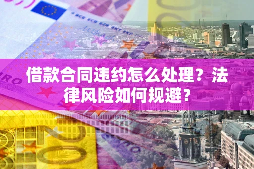 济南借款合同违约怎么处理？法律风险如何规避？