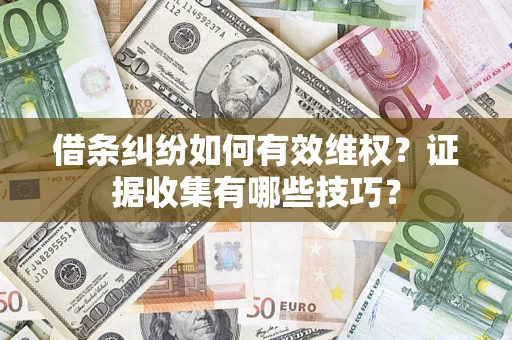 济南借条纠纷如何有效维权？证据收集有哪些技巧？