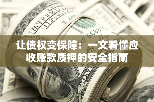 济南让债权变保障：一文看懂应收账款质押的安全指南