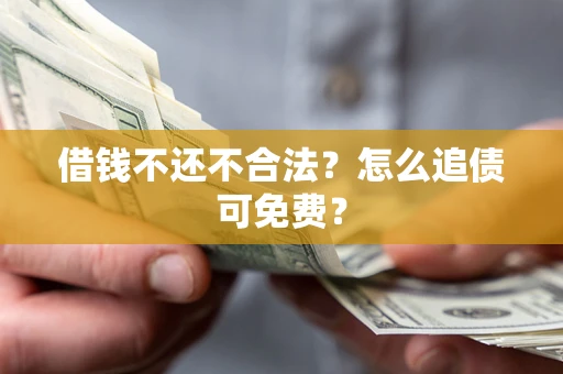 济南借钱不还不合法？怎么追债可免费？