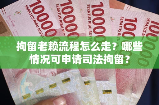 济南拘留老赖流程怎么走?哪些情况可申请司法拘留? 济南拘留老赖流程怎么走?哪些情况可申请司法拘留?