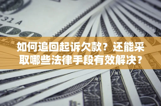 济南如何追回起诉欠款？还能采取哪些法律手段有效解决？