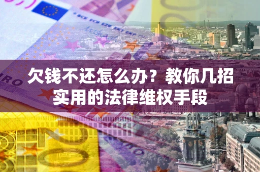 济南欠钱不还怎么办？教你几招实用的法律维权手段