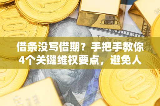 济南借条没写借期？手把手教你4个关键维权要点，避免人财两空