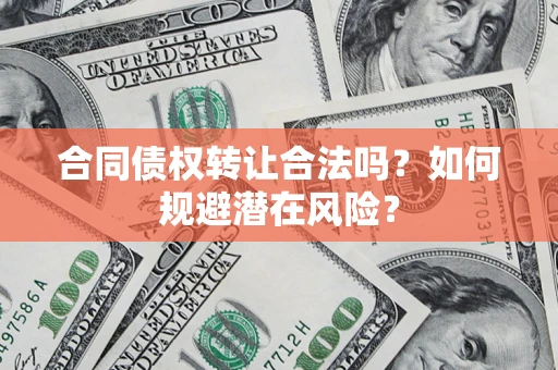 济南合同债权转让合法吗?如何规避潜在风险? 济南合同债权转让合法吗?如何规避潜在风险?