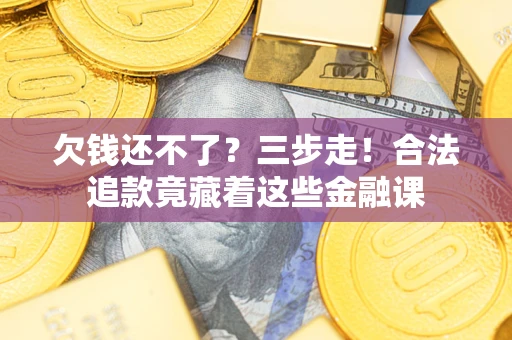 济南欠钱还不了？三步走！合法追款竟藏着这些金融课