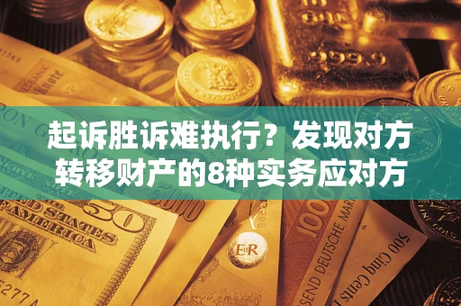 济南起诉胜诉难执行？发现对方转移财产的8种实务应对方案