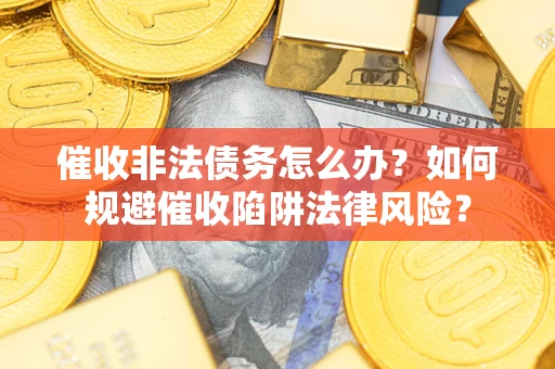 济南催收非法债务怎么办？如何规避催收陷阱法律风险？