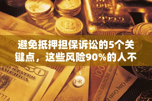 济南避免抵押担保诉讼的5个关键点，这些风险90%的人不知道！