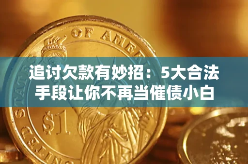 济南追讨欠款有妙招：5大合法手段让你不再当催债小白