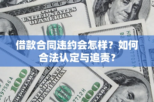 济南借款合同违约会怎样？如何合法认定与追责？