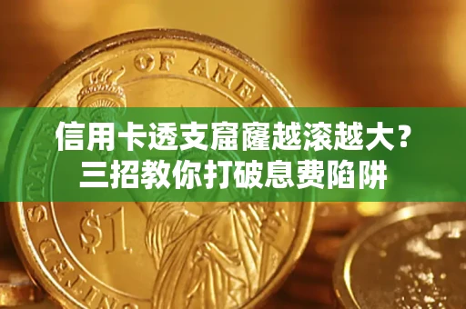 济南信用卡透支窟窿越滚越大？三招教你打破息费陷阱