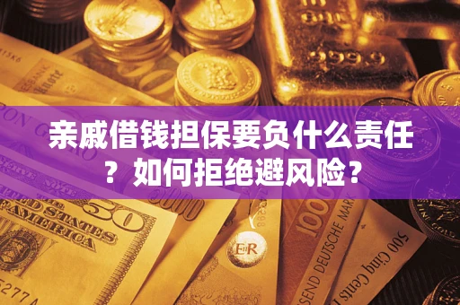 济南亲戚借钱担保要负什么责任？如何拒绝避风险？