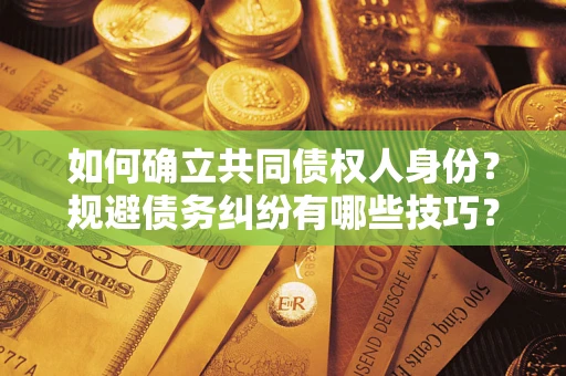 济南如何确立共同债权人身份？规避债务纠纷有哪些技巧？
