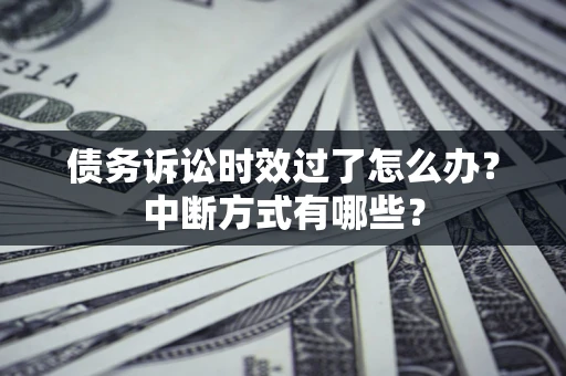 济南债务诉讼时效过了怎么办？中断方式有哪些？