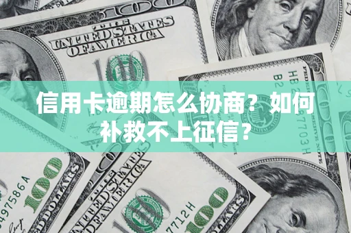 济南信用卡逾期怎么协商？如何补救不上征信？