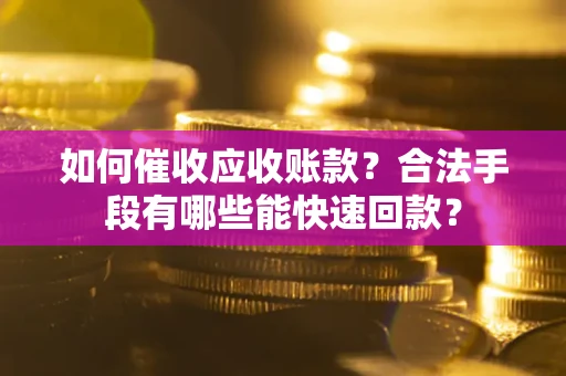 济南如何催收应收账款？合法手段有哪些能快速回款？