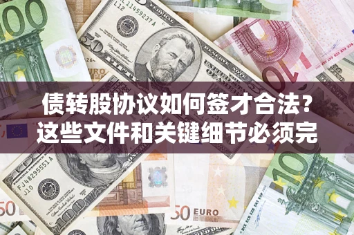 济南债转股协议如何签才合法？这些文件和关键细节必须完整