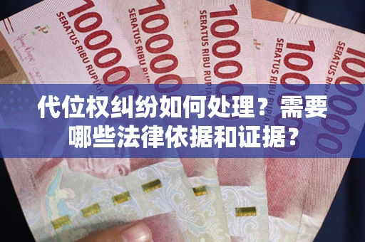 济南代位权纠纷如何处理？需要哪些法律依据和证据？