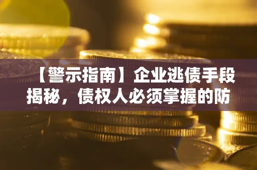 济南【警示指南】企业逃债手段揭秘，债权人必须掌握的防坑宝典