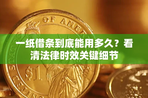 济南一纸借条到底能用多久？看清法律时效关键细节