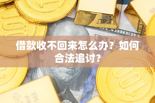 济南借款收不回来怎么办？如何合法追讨？